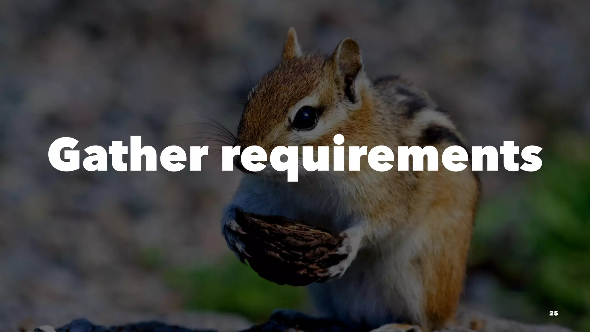 Gather requirements
25
 