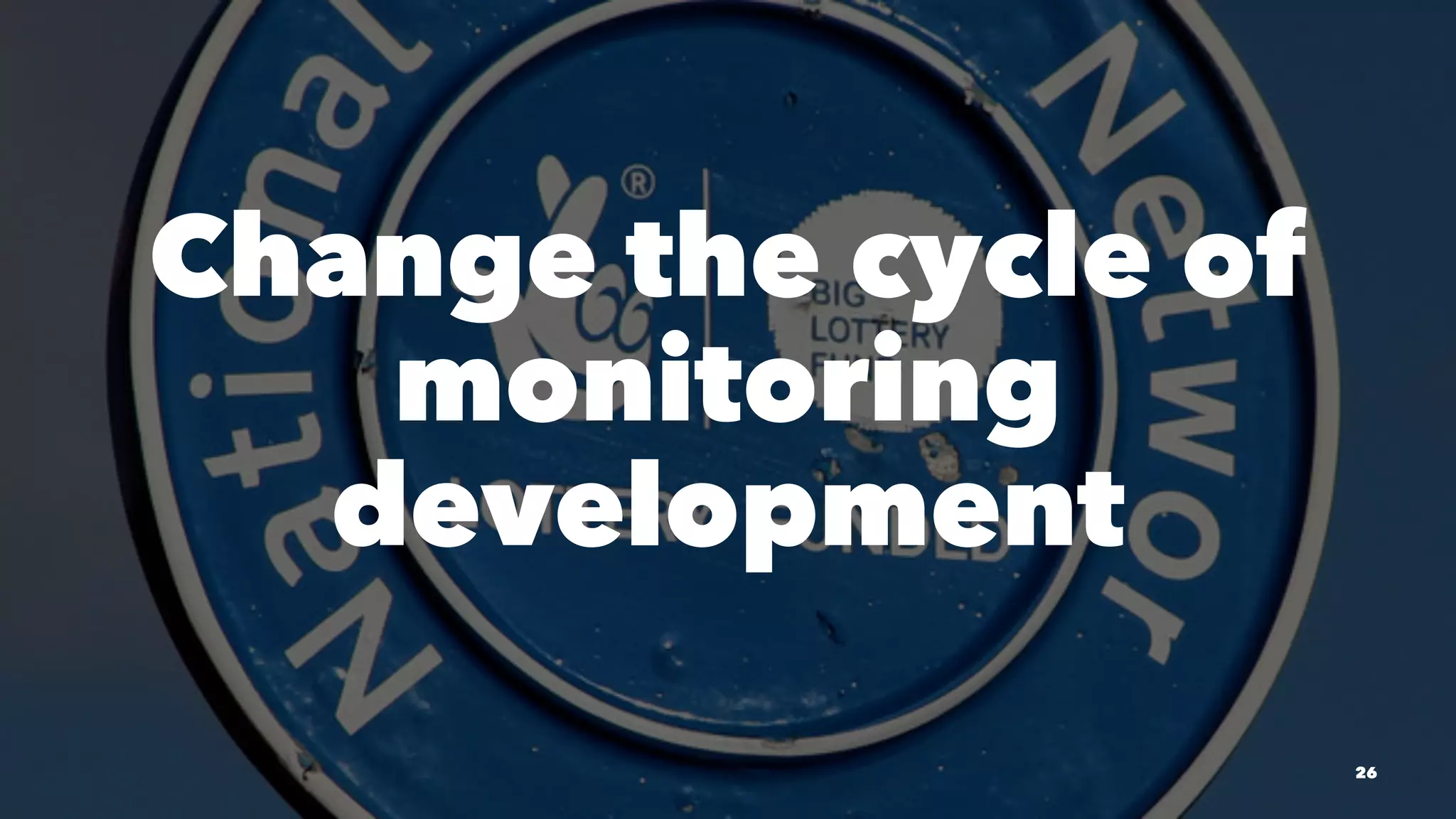 Change the cycle of
monitoring
development
26
 