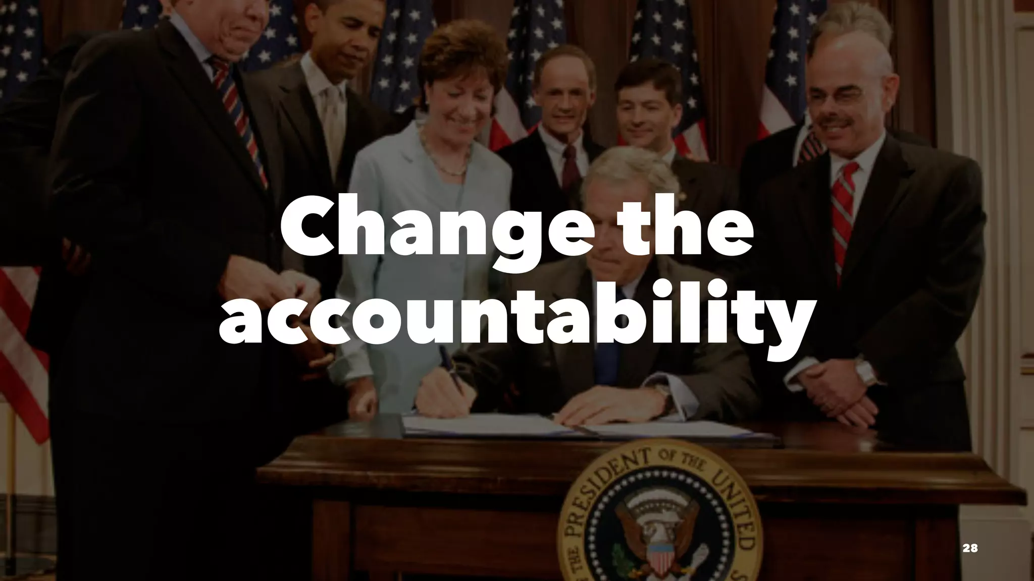 Change the
accountability
28
 
