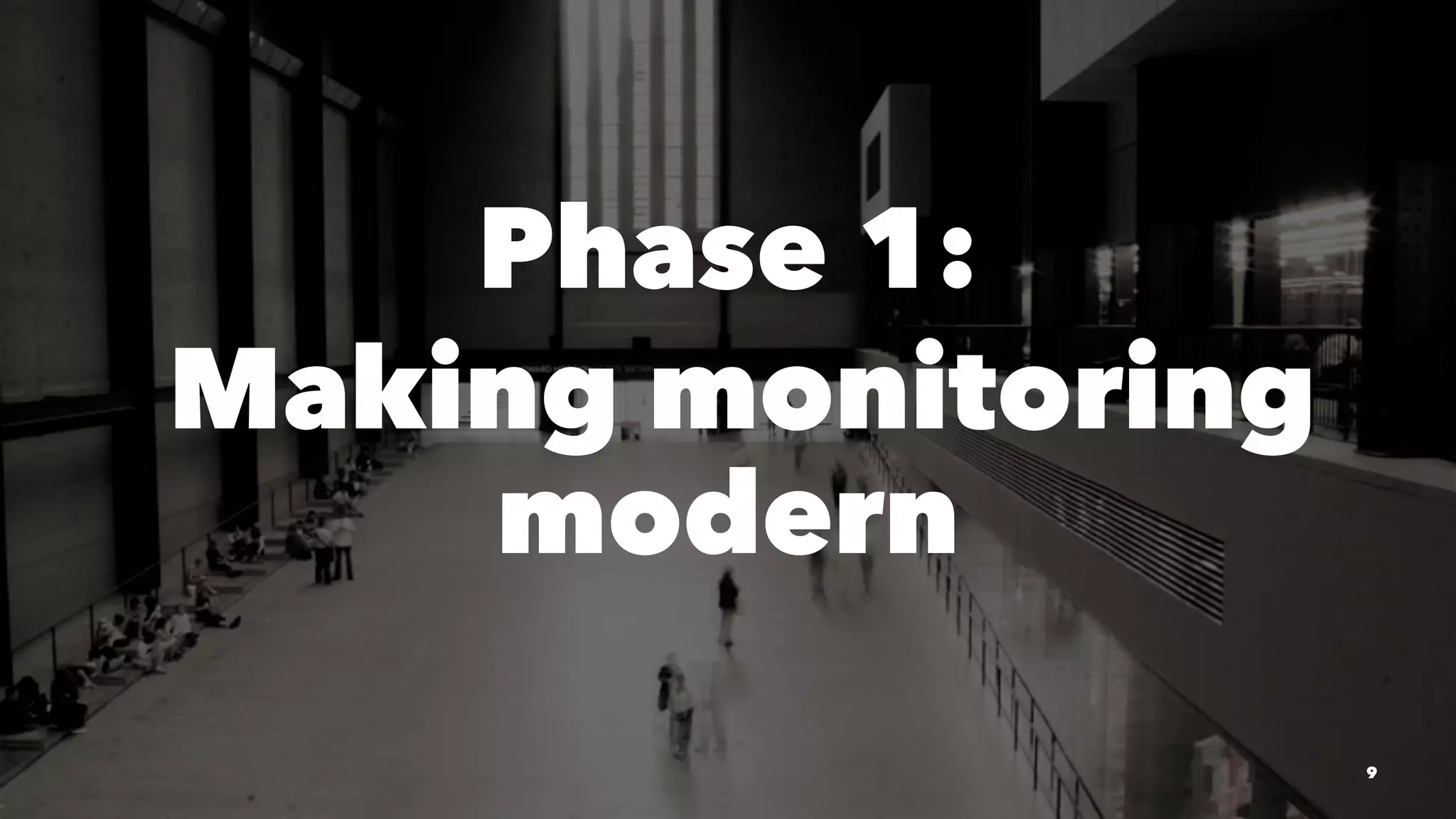 Phase 1:
Making monitoring
modern
9
 