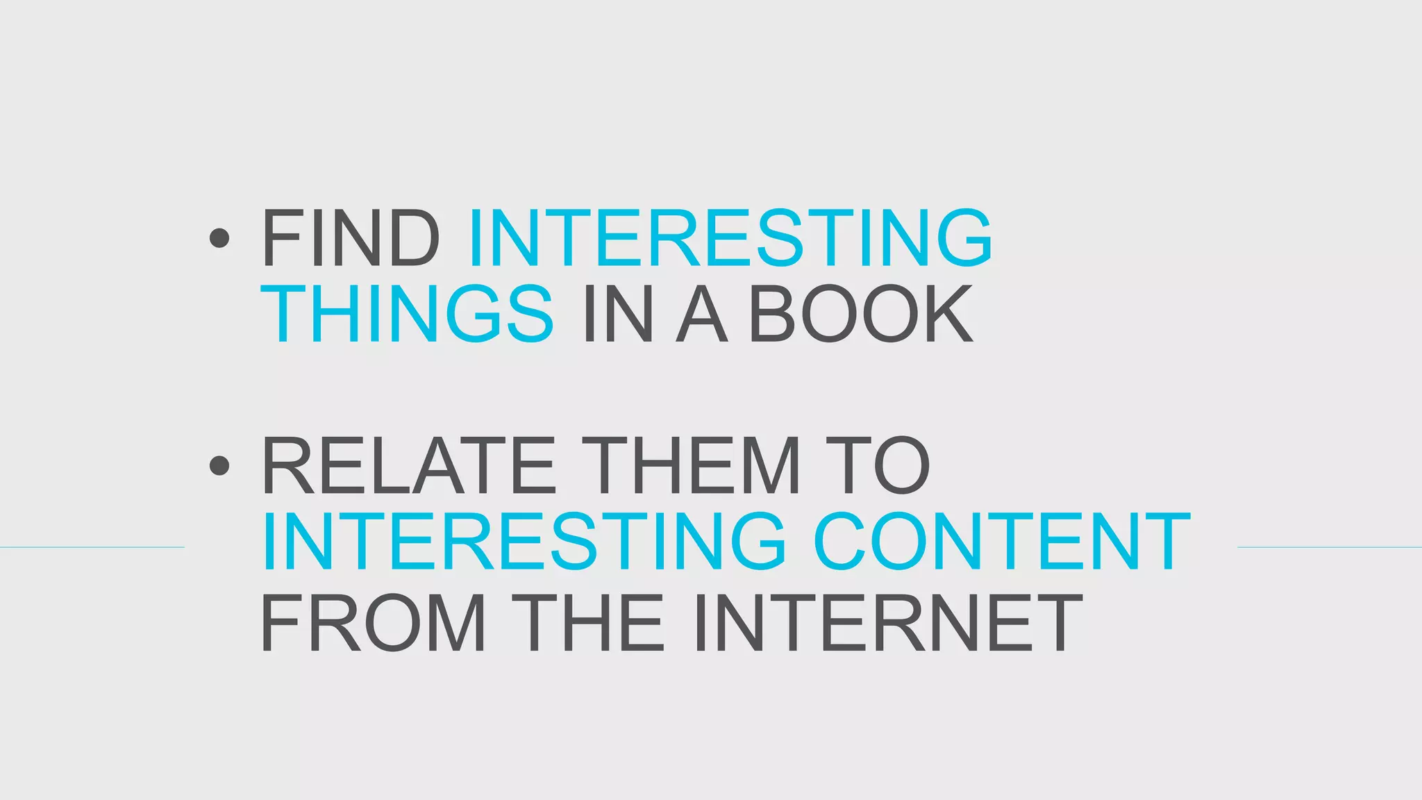 •FIND INTERESTING THINGS IN A BOOK 
•RELATE THEM TO INTERESTING CONTENT 
FROM THE INTERNET  
