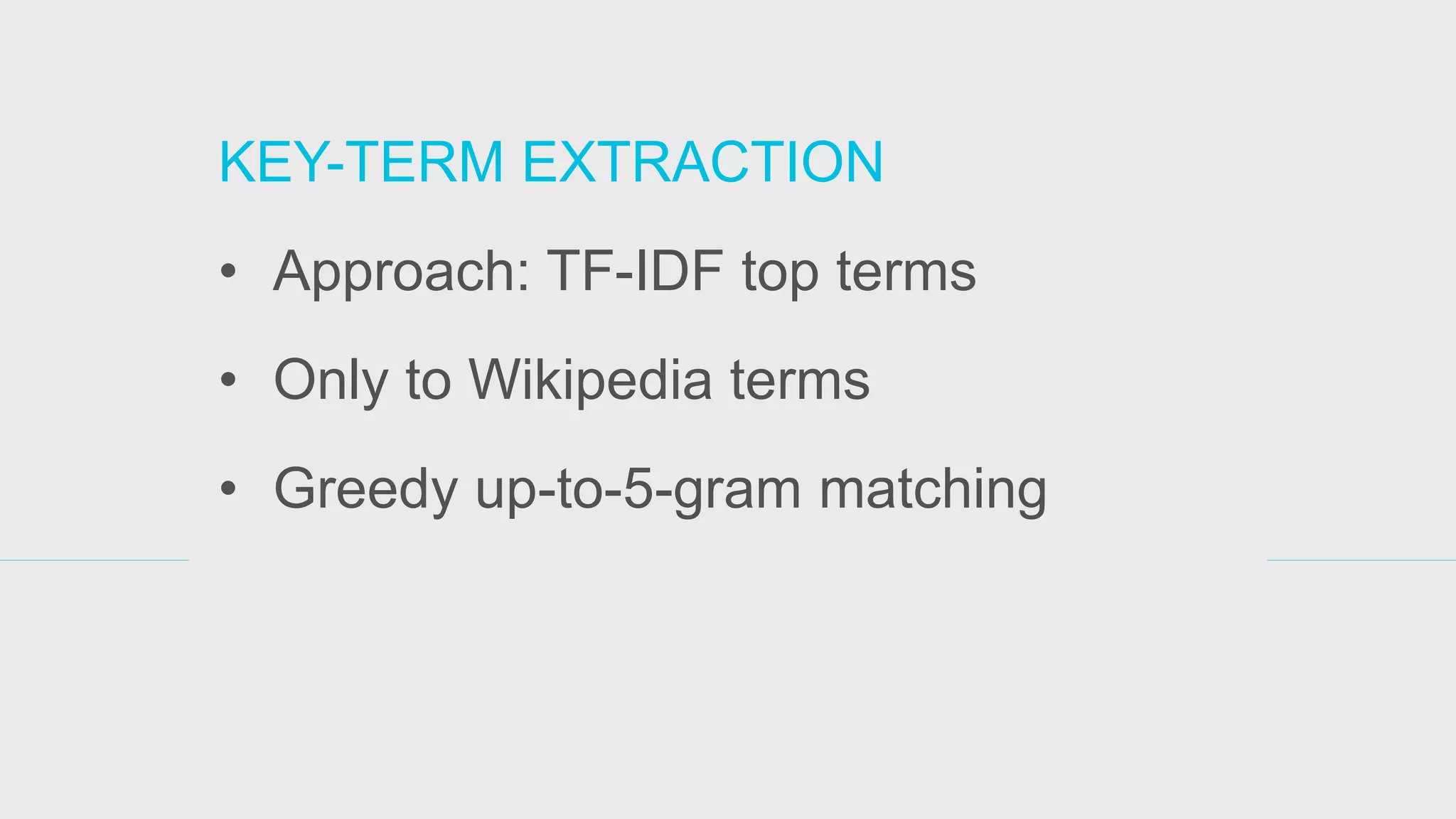 KEY-TERM EXTRACTION 
•Approach: TF-IDF top terms 
•Only to Wikipedia terms 
•Greedy up-to-5-gram matching 
 