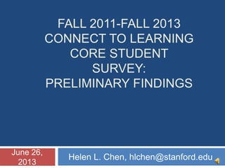 FALL 2011-FALL 2013
CONNECT TO LEARNING
CORE STUDENT
SURVEY:
PRELIMINARY FINDINGS
Helen L. Chen, hlchen@stanford.edu
June
26, 2013
 