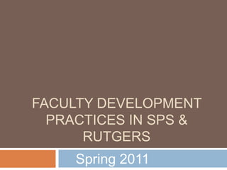 FACULTY DEVELOPMENT
PRACTICES IN SPS &
RUTGERS
Spring 2011
 