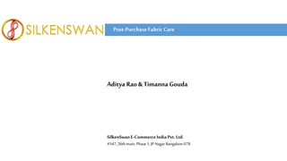 SilkenSwanE-CommerceIndiaPvt.Ltd.
#547,26thmain, Phase 1,JP Nagar Bangalore-078
Post-PurchaseFabric Care
Aditya Rao &Timanna Gouda
 