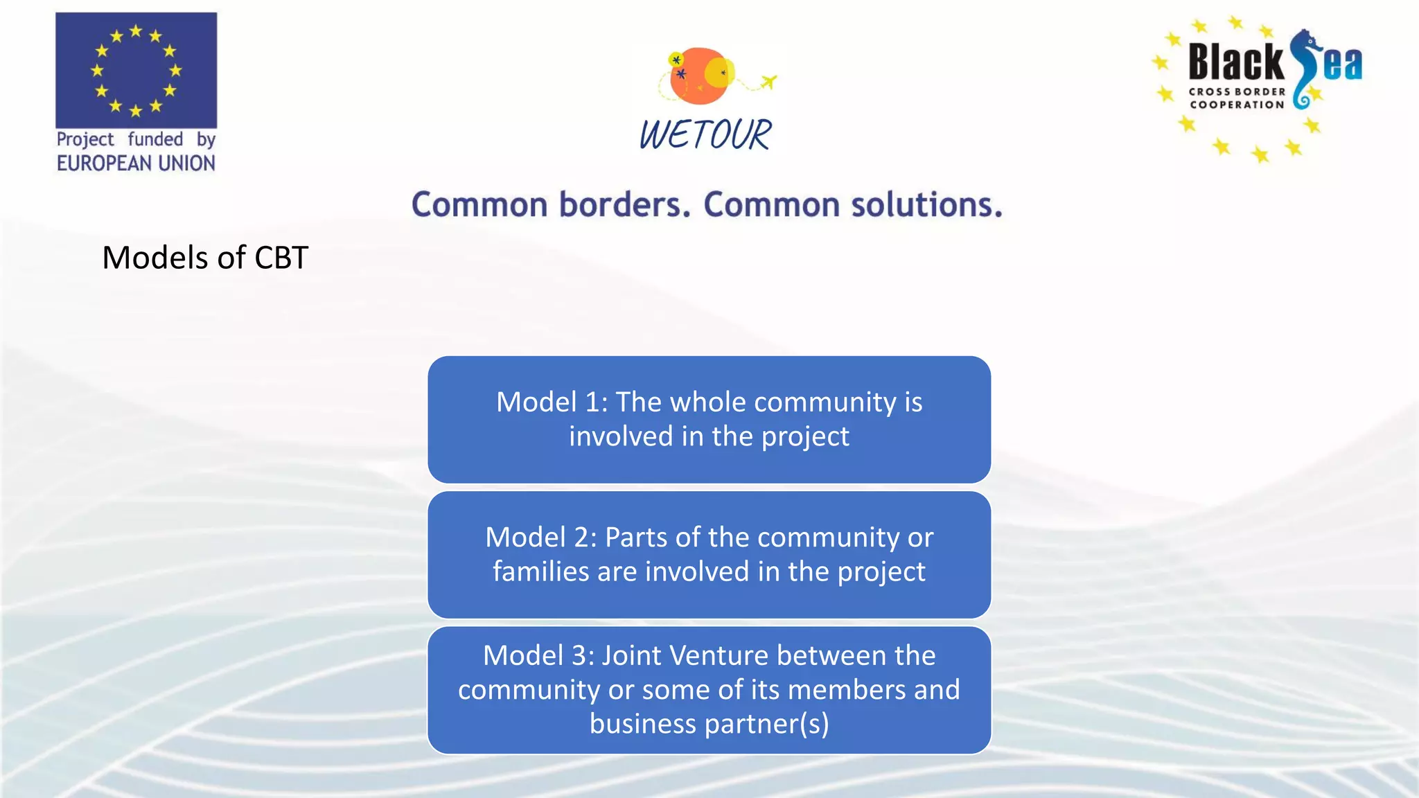 Models of CBT
Model 1: The whole community is
involved in the project
Model 2: Parts of the community or
families are involved in the project
Model 3: Joint Venture between the
community or some of its members and
business partner(s)
 