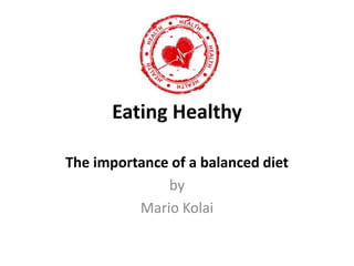 Eating Healthy
The importance of a balanced diet
by
Mario Kolai
 