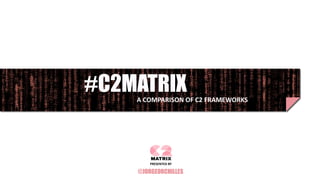 #C2MATRIXA COMPARISON OF C2 FRAMEWORKS
@JORGEORCHILLES
PRESENTED BY
 