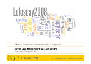 C2 Lotus Workflow im Business Process Management

Steffen Laux, Mettenmeier Business Solutions
http://www.mbs-gmbh.de


      Lotusday 2008                   17. September 2008 – ARCADEON, Hagen
 