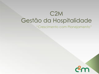 C2M
Gestão da Hospitalidade
    “Crescimento com Planejamento”
 