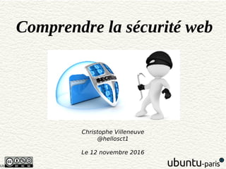 Ubuntu paris 1610 -
Comprendre la sécurité web
Christophe Villeneuve
@hellosct1
Le 12 novembre 2016
 