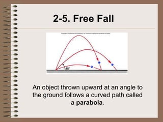 2-5. Free Fall




An object thrown upward at an angle to
the ground follows a curved path called
              a parabola.
 