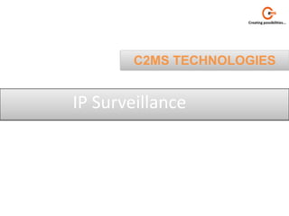 Creating possibilities...




        C2MS TECHNOLOGIES


IP Surveillance
 