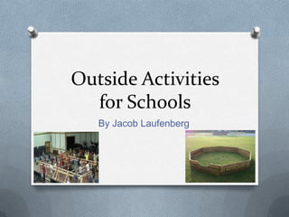 Outside Activities
for Schools
By Jacob Laufenberg
 