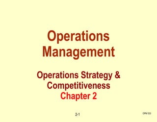 Operations
Management
OPM 533
2-1
Operations Strategy &
Competitiveness
Chapter 2
 