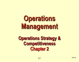 OPM 533 2- Operations Management Operations Strategy & Competitiveness Chapter 2 