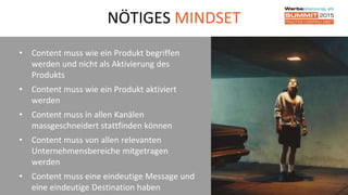 NÖTIGES MINDSET
15
• Content muss wie ein Produkt begriffen
werden und nicht als Aktivierung des
Produkts
• Content muss wie ein Produkt aktiviert
werden
• Content muss in allen Kanälen
massgeschneidert stattfinden können
• Content muss von allen relevanten
Unternehmensbereiche mitgetragen
werden
• Content muss eine eindeutige Message und
eine eindeutige Destination haben
 