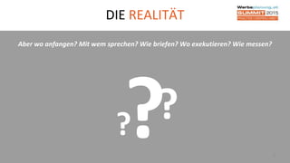DIE REALITÄT
7
Aber wo anfangen? Mit wem sprechen? Wie briefen? Wo exekutieren? Wie messen?
??
 