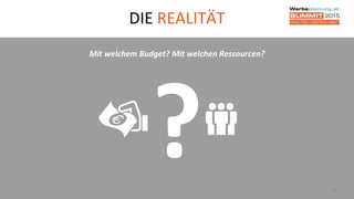 DIE REALITÄT
8
Mit welchem Budget? Mit welchen Ressourcen?
 