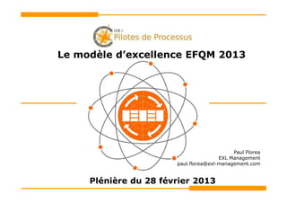 Le modèle d’excellence EFQM 2013




                                            Paul Florea
                                       EXL Management
                       paul.florea@exl-management.com


     Plénière du 28 février 2013
 