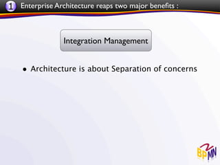 1 Enterprise Architecture reaps two major beneﬁts :


                Integration Management


    • Architecture is about Separation of concerns
 