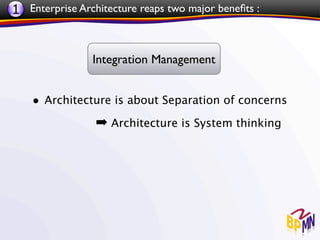 1 Enterprise Architecture reaps two major beneﬁts :


                Integration Management


    • Architecture is about Separation of concerns
                 ➡ Architecture is System thinking
 