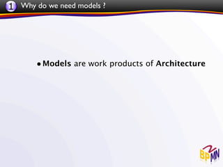 1 Why do we need models ?




       • Models are work products of Architecture
 