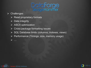  Challenges
 Read proprietary formats
 Data integrity
 ASCII optimization
 Cross package formatting issues
 SQL Database limits (columns, indexes, views)
 Performance (Timings, size, memory usage)
 …

 