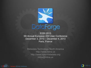 EDDI 2013
5th Annual European DDI User Conference
December 3, 2013 – December 4, 2013
Paris, France
Metadata Technology North America
http://www.mtna.us
http://www.openmetadata.org
mtna@mtna.us

 