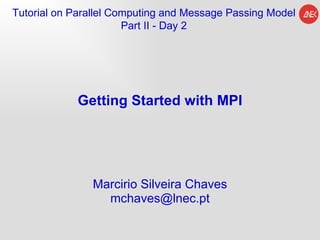 Getting Started with MPI Marcirio Silveira Chaves [email_address] Tutorial on Parallel Computing and  Message Passing Model Part II - Day 2 