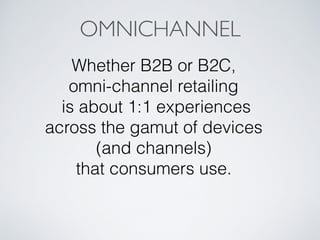 Whether B2B or B2C,
omni-channel retailing
is about 1:1 experiences
across the gamut of devices
(and channels)
that consumers use.
OMNICHANNEL
 