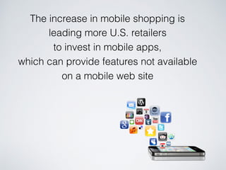 The increase in mobile shopping is
leading more U.S. retailers
to invest in mobile apps,
which can provide features not available
on a mobile web site
 