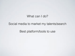 What can I do?
Social media to market my talents/search
Best platform/tools to use
 