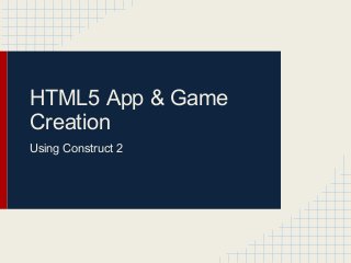 HTML5 App & Game
Creation
Using Construct 2
 
