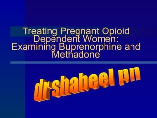 Treating Pregnant Opioid Dependent Women: Examining Buprenorphine and Methadone dr shabeel pn 