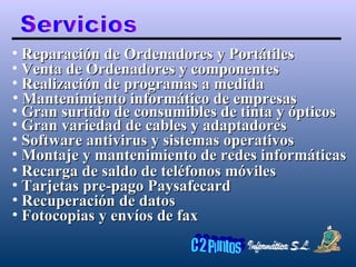 Servicios Reparación de Ordenadores y Portátiles Venta de Ordenadores y componentes Realización de programas a medida Mantenimiento informático de empresas Gran surtido de consumibles de tinta y ópticos Gran variedad de cables y adaptadores Software antivirus y sistemas operativos Montaje y mantenimiento de redes informáticas Recarga de saldo de teléfonos móviles Tarjetas pre-pago Paysafecard Recuperación de datos Fotocopias y envíos de fax 