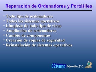 Reparación de Ordenadores y Portátiles Todo tipo de ordenadores Todos los sistemas operativos  Limpieza de todo tipo de virus Ampliación de ordenadores Cambio de componentes Creación de copias de seguridad Reinstalación de sistemas operativos 