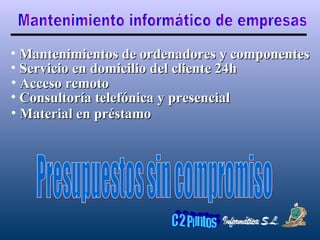 Mantenimiento informático de empresas Presupuestos sin compromiso Mantenimientos de ordenadores y componentes Servicio en domicilio del cliente 24h Acceso remoto Consultoría telefónica y presencial Material en préstamo 