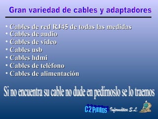 Gran variedad de cables y adaptadores Cables de red RJ45 de todas las medidas Si no encuentra su cable no dude en pedírnoslo se lo traemos Cables de audio Cables de video Cables usb Cables hdmi Cables de teléfono Cables de alimentación 