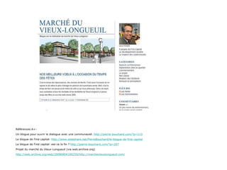 Références A+: Un blogue pour ouvrir le dialogue avec une communauté:  http://pierre-bouchard.com/?p=113 Le blogue de First capital:  http://www.slideshare.net/PierreBouchard/le-blogue-de-first-capital Le blogue de First capital: est-ce la fin ?  http://pierre-bouchard.com/?p=207 Projet du marché du Vieux-Longueuil (via web.archive.org) http://web.archive.org/web/20080804100259/http://marchevieuxlongueuil.com/ 