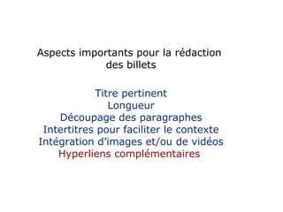 Aspects importants pour la rédaction  des billets Titre pertinent Longueur Découpage des paragraphes Intertitres pour faciliter le contexte Intégration d’images et/ou de vidéos Hyperliens complémentaires  