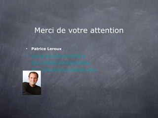 Merci de votre attention Patrice Leroux [email_address] http://twitter.com/patriceleroux http://patriceleroux.blogspot.com/ 