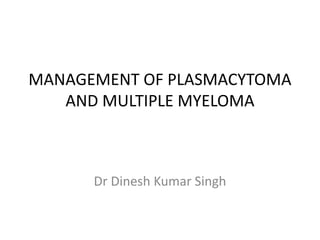 MANAGEMENT OF PLASMACYTOMA
AND MULTIPLE MYELOMA
Dr Dinesh Kumar Singh
 