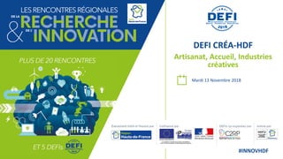 DEFI CREA-HDF #INNOVHDF
Mardi 13 Novembre 2018
DEFI CRÉA-HDF
Artisanat, Accueil, Industries
créatives
 