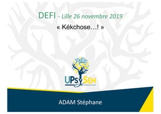 1
DEFI - Lille 26 novembre 2019
« Kékchose…! »
ADAM Stéphane
 