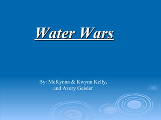Water Wars By: McKynna & Kwynn Kelly, and Avery Geisler 