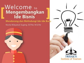 Welcome to
Mengembangkan
Ide Bisnis
Mendorong dan Melindungi Ide-Ide Baru
Novita Widyastuti Sugeng, SST.Par, M.Si.Par
 