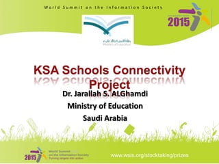 www.wsis.org/stocktaking/prizes
W o r l d S u m m i t o n t h e I n f o r m a t i o n S o c i e t y
Dr. Jarallah S. ALGhamdi
Ministry of Education
Saudi Arabia
 