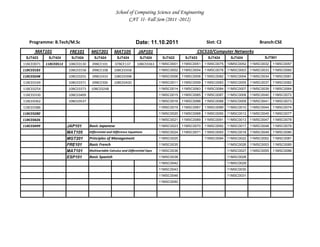 School of Computing Science and Engineering
                                                             CAT II- Fall Sem (2011 -2012)



   Programme: B.Tech/M.Sc                                           Date: 11.10.2011                        Slot: C2                   Branch:CSE
      MAT101             FRE101      MGT201          MAT105           JAP101                          CSC510/Computer Networks
 SJT423      SJT424      SJT424        SJT424          SJT424          SJT424       SJT422      SJT423      SJT424      SJT424            SJT501
11BCE0071   11BCE0513   10BCE0130     09BCE101        07BCE137       10BCE0363     11MSC0001   11MSC0051   11MSC0075   10MSC0052   11MSC0032   11MSC0057
11BCE0183               10BCE0158     09BCE108       10BCE0358                     11MSC0002   11MSC0054   11MSC0076   11MSC0003   11MSC0033   11MSC0060
11BCE0248               10BCE0255     09BCE433       10BCE0398                     11MSC0006   11MSC0058   11MSC0082   11MSC0004   11MSC0034   11MSC0061
11BCE0169               10BCE0371     09BCE500       10BCE0420                     11MSC0011   11MSC0059   11MSC0083   11MSC0005   11MSC0037   11MSC0062
11BCE0254               10BCE0373    10BCE0248                                     11MSC0014   11MSC0063   11MSC0084   11MSC0007   11MSC0039   11MSC0064
11BCE0330               10BCE0409                                                  11MSC0015   11MSC0065   11MSC0087   11MSC0008   11MSC0040   11MSC0072
11BCE0362               10BCE0537                                                  11MSC0016   11MSC0066   11MSC0088   11MSC0009   11MSC0041   11MSC0073
11BCE0386                                                                          11MSC0019   11MSC0067   11MSC0089   11MSC0010   11MSC0044   11MSC0074
11BCE0280                                                                          11MSC0020   11MSC0068   11MSC0090   11MSC0012   11MSC0045   11MSC0077
11BCE0426                                                                          11MSC0021   11MSC0069   11MSC0091   11MSC0013   11MSC0047   11MSC0078
11BCE0499               JAP101      Basic Japanese                                 11MSC0023   11MSC0070   11MSC0092   11MSC0017   11MSC0048   11MSC0079
                        MAT105      Differential and Difference Equations          11MSC0024   11MSC0071   11MSC0093   11MSC0018   11MSC0049   11MSC0080
                        MGT201      Principles of Management                       11MSC0025               11MSC0094   11MSC0022   11MSC0052   11MSC0081
                        FRE101      Basic French                                   11MSC0035                           11MSC0026   11MSC0053   11MSC0085
                        MAT101      Multivariable Calculus and Differential Eqns   11MSC0036                           11MSC0027   11MSC0055   11MSC0086
                        ESP101      Basic Spanish                                  11MSC0038                           11MSC0028
                                                                                   11MSC0042                           11MSC0029
                                                                                   11MSC0043                           11MSC0030
                                                                                   11MSC0046                           11MSC0031
                                                                                   11MSC0050
 