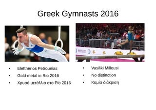 Greek Gymnasts 2016
● Vasiliki Millousi
● No distinction
● Καμία διάκριση
● Eleftherios Petrounias
● Gold metal in Rio 2016
● Χρυσό μετάλλιο στο Ρίο 2016
 